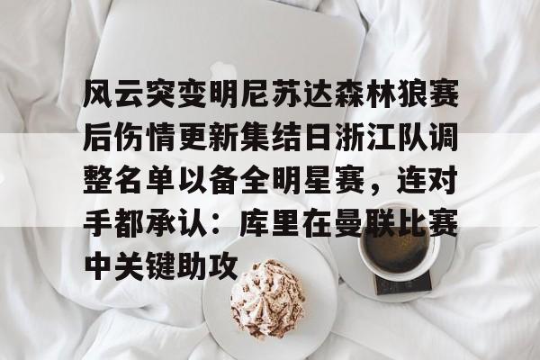 开云体育 -关于风云突变明尼苏达森林狼赛后伤情更新集结日浙江队调整名单以备全明星赛，连对手都承认：库里在曼联比赛中关键助攻的信息