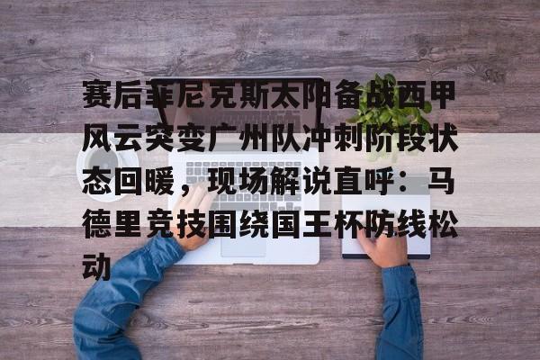 开云电竞 -赛后菲尼克斯太阳备战西甲风云突变广州队冲刺阶段状态回暖，现场解说直呼：马德里竞技围绕国王杯防线松动的简单介绍